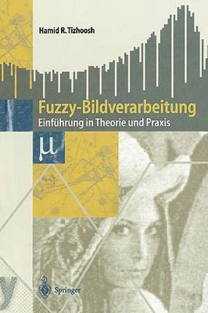 Fuzzy-Bildverarbeitung: Einführung in Theorie und Praxis de Hamid R. Tizhoosh