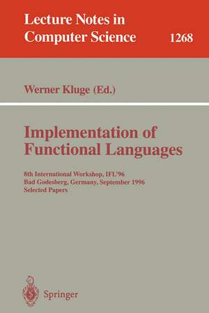 Implementation of Functional Languages: 8th International Workshop, IFL'96 Bad Godesberg, Germany, September 16-18, 1996, Selected Papers de Werner Kluge