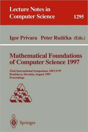 Mathematical Foundations of Computer Science 1997: 22nd International Symposium, MFCS'97, Bratislava, Slovakia, August 25-29, 1997, Proceedings de Igor Privara