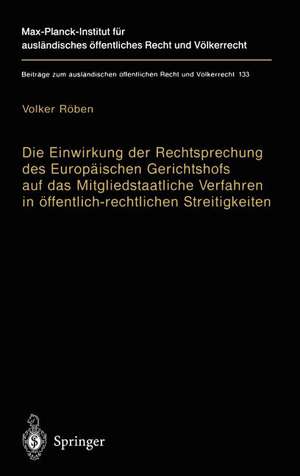 Die Einwirkung der Rechtsprechung des Europäischen Gerichtshofs auf das Mitgliedstaatliche Verfahren in öffentlich-rechtlichen Streitigkeiten: The Impact of the Jurisprudence of the European Court of Justice on Member State Procedural Laws de Volker Röben