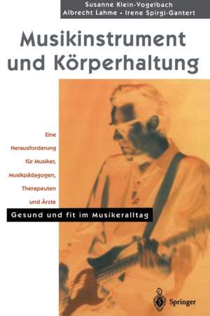 Musikinstrument und Körperhaltung: Eine Herausforderung für Musiker, Musikpädagogen, Therapeuten und Ärzte. Gesund und fit im Musikeralltag de S. Klein-Vogelbach