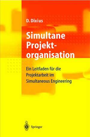 Simultane Projektorganisation: Ein Leitfaden für die Projektarbeit im Simultaneous Engineering de Dieter Dixius