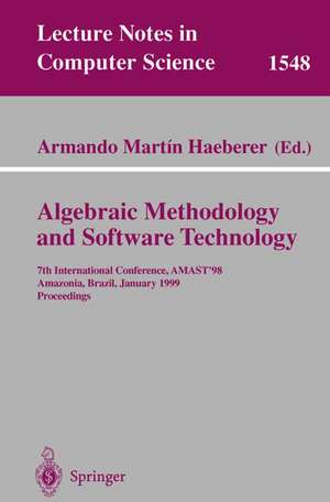 Algebraic Methodology and Software Technology: 7th International Conference, AMAST'98, Amazonia, Brazil, January 4-8, 1999, Proceedings de Armando M. Haeberer