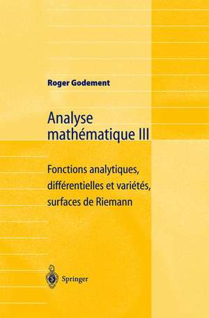 Analyse mathématique III: Fonctions analytiques, différentielles et variétés, surfaces de Riemann de Roger Godement