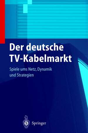 Der deutsche TV-Kabelmarkt: Spiele ums Netz Dynamik und Strategien de S. Stoll