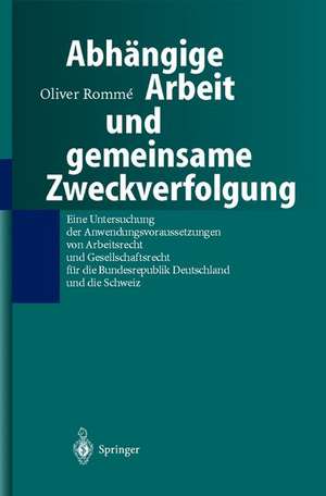 Abhängige Arbeit und gemeinsame Zweckverfolgung: Eine Untersuchung der Anwendungsvoraussetzungen yon Arbeitsrecht und Gesellschaftsrecht für die Bundesrepublik Deutschland und die Schweiz de Oliver Romme