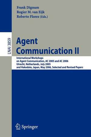 Agent Communication II: International Workshops on Agent Communication, AC 2005 and AC 2006, Utrecht, Netherlands, July 25, 2005, and Hakodate, Japan, May 9, 2006, Selected and Revised Papers de Frank Dignum