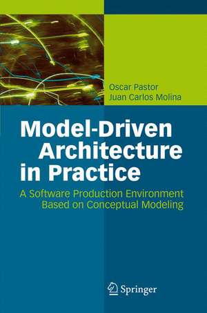 Model-Driven Architecture in Practice: A Software Production Environment Based on Conceptual Modeling de Oscar Pastor