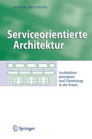 Serviceorientierte Architektur: Architekturprinzipien und Umsetzung in die Praxis de Roger Heutschi