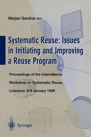 Systematic Reuse: Issues in Initiating and Improving a Reuse Program: Proceedings of the International Workshop on Systematic Reuse, Liverpool, 8–9 January 1996 de Marjan Sarshar