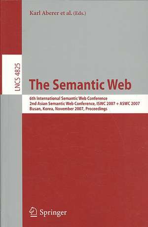 The Semantic Web: 6th International Semantic Web Conference, 2nd Asian Semantic Web Conference, ISWC 2007 + ASWC 2007, Busan, Korea, November 11-15, 2007, Proceedings de Karl Aberer