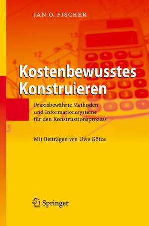 Kostenbewusstes Konstruieren: Praxisbewährte Methoden und Informationssysteme für den Konstruktionsprozess de Jan O. Fischer