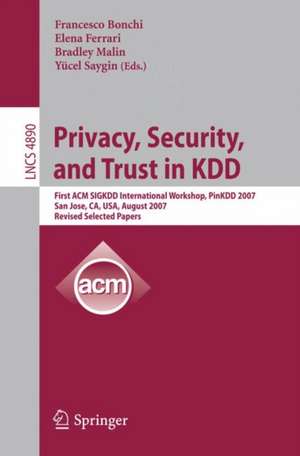 Privacy, Security, and Trust in KDD: First ACM SIGKDD International Workshop, PinKDD 2007, San Jose, CA, USA, August 12, 2007, Revised, Selected Papers de Francesco Bonchi