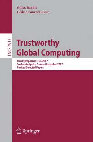 Trustworthy Global Computing: Third Symposium, TGC 2007, Sophia-Antipolis, France, November 5-6, 2007, Revised Selected Papers de Gilles Barthe