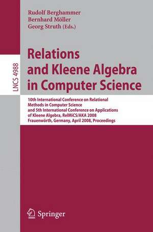 Relations and Kleene Algebra in Computer Science: 10th International Conference on Relational Methods in Computer Science, and 5th International Conference on Applications of Kleene Algebra, RelMiCS/AKA 2008, Frauenwörth, Germany, April 7-11, 2008, Proceedings de Rudolf Berghammer