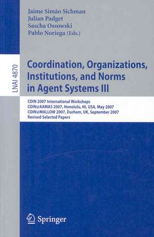 Coordination, Organizations, Institutions, and Norms in Agent Systems III: COIN 2007 International Workshops COIN@AAMAS 2007, Honolulu, HI, USA, May 2007 COIN@MALLOW 2007, Durham, UK, September 2007 Revised Selected Papers de Jaime Simão Sichman