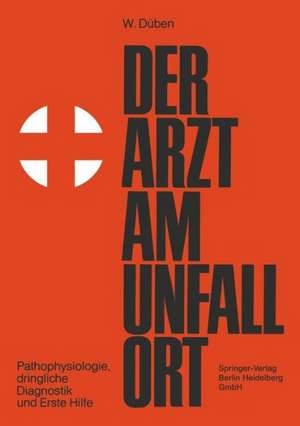 Der Arzt am Unfallort: Pathophysiologie, dringliche Diagnostik und Erste Hilfe de W. Düben