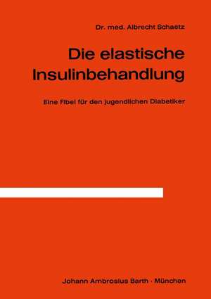 Die Elastische Insulinbehandlung: Eine Fibel für den jugendlichen Diabetiker de A. Schaetz