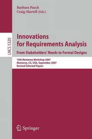 Innovations for Requirement Analysis. From Stakeholders' Needs to Formal Designs: 14th Monterey Workshop 2007, Monterey, CA, USA, September 10-13, 2007. Revised Selected Papers de Barbara Paech