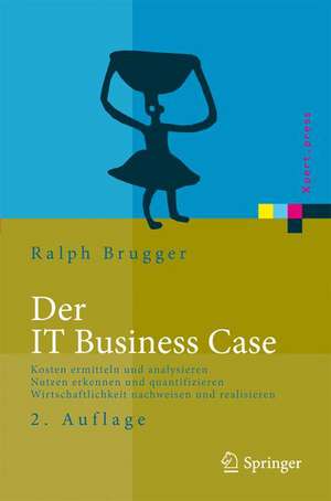 Der IT Business Case: Kosten erfassen und analysieren - Nutzen erkennen und quantifizieren - Wirtschaftlichkeit nachweisen und realisieren de Ralf Brugger