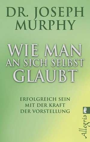 Murphy, J: Wie man an sich selbst glaubt