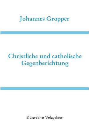 Christliche und catholische Gegenberichtung de Johannes Gropper