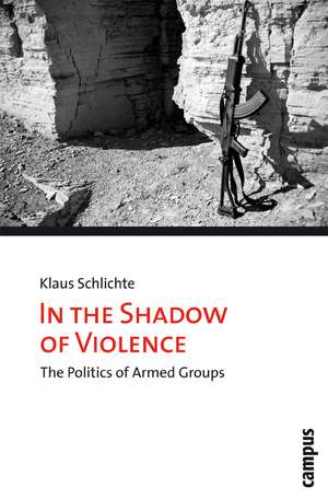 In the Shadow of Violence: The Politics of Armed Groups de Klaus Schlichte