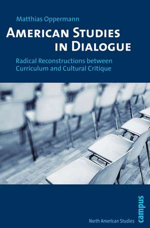 American Studies in Dialogue: Radical Reconstructions between Curriculum and Cultural Critique de Matthias Oppermann