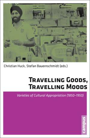 Travelling Goods, Travelling Moods: Varieties of Cultural Appropriation (1850-1950) de Christian Huck