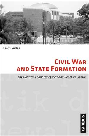 Civil War and State Formation: The Political Economy of War and Peace in Liberia de Felix Gerdes