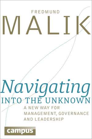 Navigating into the Unknown: A New Way for Management, Governance, and Leadership de Fredmund Malik