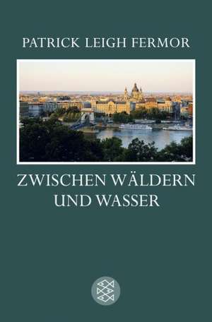 Zwischen Wäldern und Wasser de Patrick Leigh Fermor