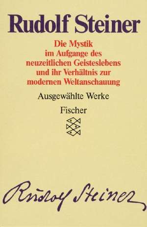 Ausgewählte Werke II. Die Mystik im Aufgange des neuzeitlichen Geisteslebens und ihr Verhältnis zur modernen Weltanschauung de Rudolf Steiner