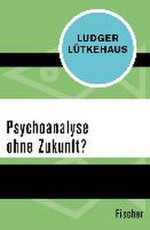 Psychoanalyse ohne Zukunft? de Ludger Lütkehaus