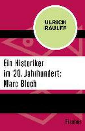 Ein Historiker im 20. Jahrhundert: Marc Bloch de Ulrich Raulff