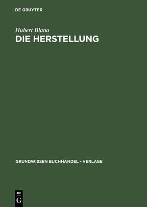 Die Herstellung: Ein Handbuch für die Gestaltung, Technik und Kalkulation von Buch, Zeitschrift und Zeitung de Hubert Blana