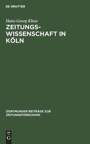 Zeitungswissenschaft in Köln: ein Beitrag zur Professionalisierung der deutschen Zeitungswissenschaft in der ersten Hälfte des 20. Jahrhunderts de Hans-Georg Klose