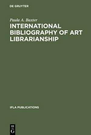 International Bibliography of Art Librarianship: An Annotated Compilation de Paula A. Baxter