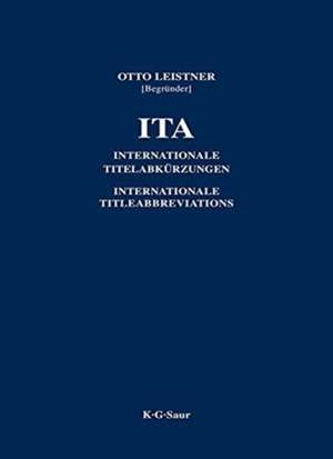 ITA / International Title Abbreviations of Periodicals, Newspapers, Important Handbooks, Dictionaries, Laws, Institutions etc.: Internationale Titelabkürzungen von Zeitschriften, Zeitungen, wichtigen Handbüchern, Wörterbüchern, Gesetzen, Institutionen usw. de Otto Leistner