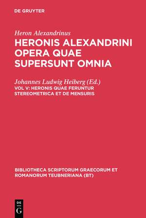 Opera Quae Supersunt Omnia, vol. V: Heronis quae feruntur Steriometrica et De Mensuris de Heron Alexandrinus