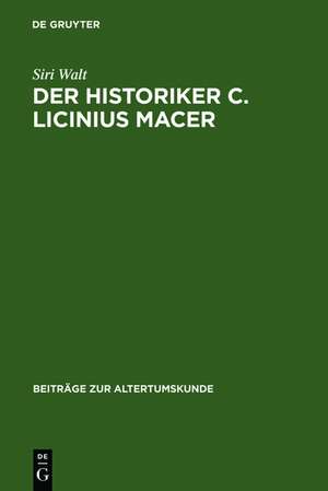 Der Historiker C. Licinius Macer: Einleitung, Fragmente, Kommentar de Siri Walt