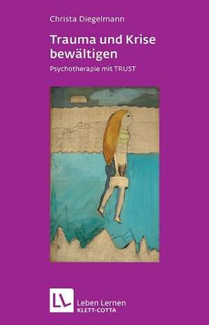 Trauma und Krise bewältigen. Psychotherapie mit Trust (Trauma und Krise bewältigen. Psychotherapie mit Trust, Bd. ?) de Christa Diegelmann