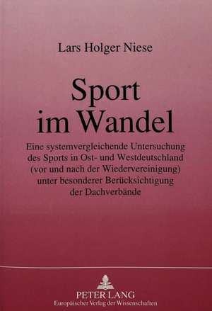 Sport Im Wandel: Eine Systemvergleichende Untersuchung Des Sports in Ost- Und Westdeutschland (VOR Und Nach Der Wiedervereinigung). Unt de Lars Holger Niese