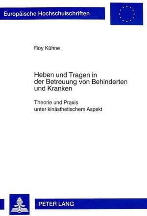 Heben Und Tragen in Der Betreuung Von Behinderten Und Kranken: Theorie Und Praxis Unter Kinaesthetischem Aspekt de Roy Kühne