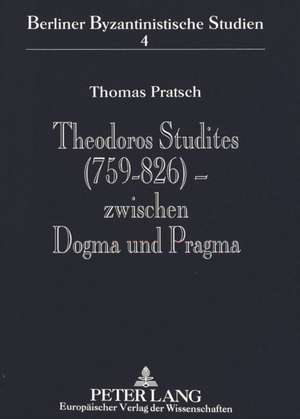 Theodoros Studites (759-826) - Zwischen Dogma Und Pragma: Der Abt Des Studiosklosters in Konstantinopel Im Spannungsfeld Von Patriarch, Kaiser Und Eig de Thomas Pratsch