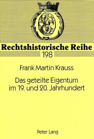 Das Geteilte Eigentum Im 19. Und 20. Jahrhundert: Eine Untersuchung Zum Fortbestand Des Teilungsgedankens de Frank Martin Krauss