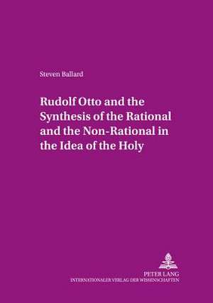 Rudolf Otto and the Synthesis of the Rational and the Non-Rational in the Idea of the Holy de Steven Ballard