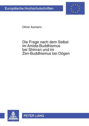 Die Frage Nach Dem Selbst Im Amida-Buddhismus Bei Shinran Und Im Zen-Buddhismus Bei Dogen: Beitraege Aus Forschung, Lehre Und Praxis de Oliver Aumann