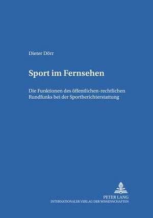 Sport Im Fernsehen: Die Funktionen Des Oeffentlich-Rechtlichen Rundfunks Bei Der Sportberichterstattung de Dieter Dörr