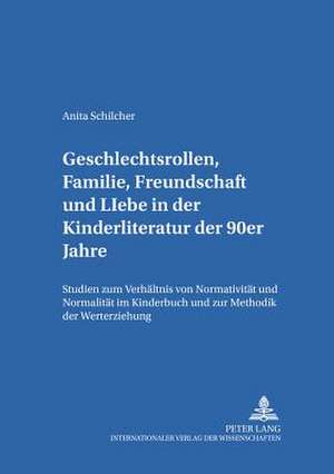 Geschlechtsrollen, Familie, Freundschaft Und Liebe in Der Kinderliteratur Der 90er Jahre: Studien Zum Verhaeltnis Von Normativitaet Und Normalitaet Im de Anita Schilcher